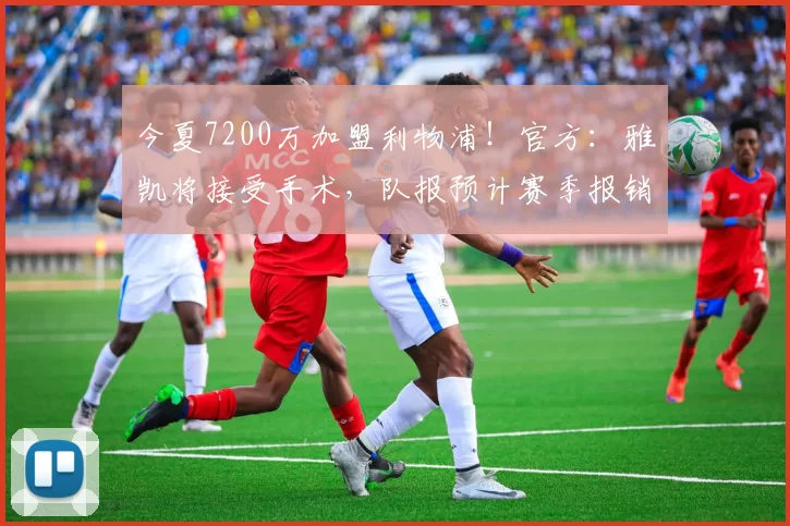 今夏7200万加盟利物浦！官方：雅凯将接受手术，队报预计赛季报销