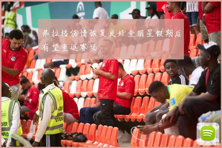 弗拉格伤情恢复良好全明星假期后有望重返赛场