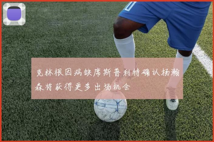 克林根因病缺席斯普利特确认杨瀚森将获得更多出场机会