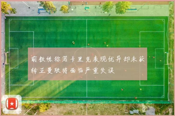 前教练称若卡里克表现优异却未获转正曼联将面临严重失误