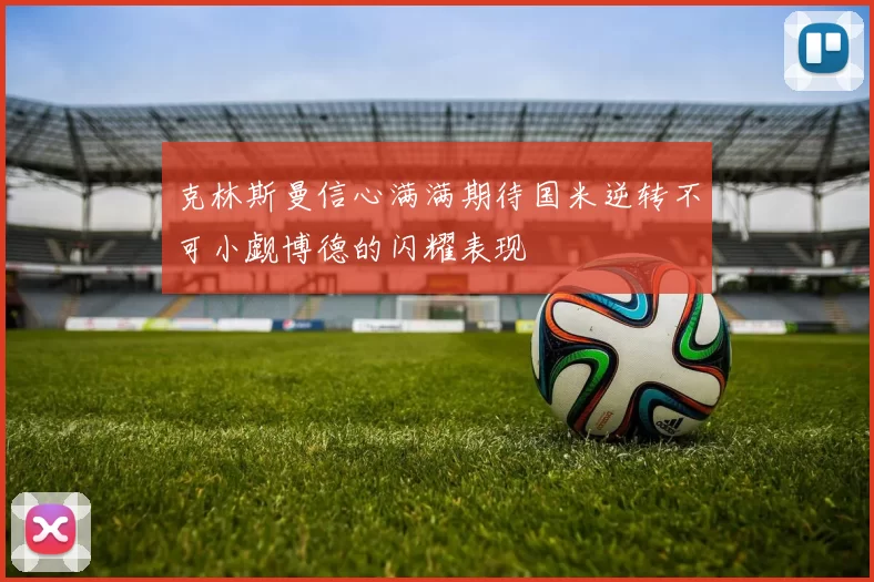 克林斯曼信心满满期待国米逆转不可小觑博德的闪耀表现