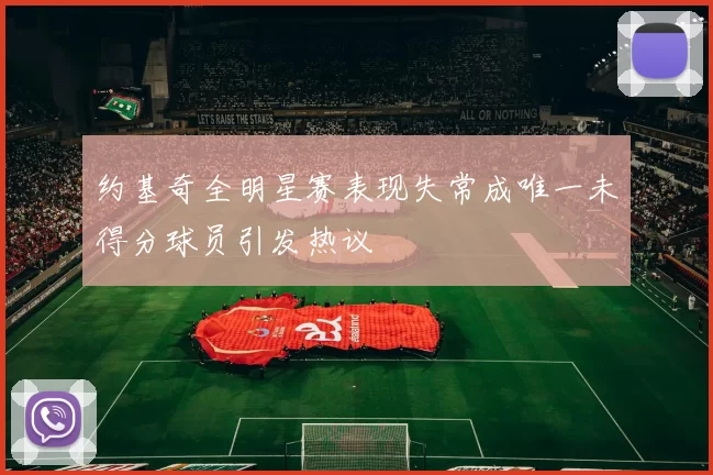 约基奇全明星赛表现失常成唯一未得分球员引发热议