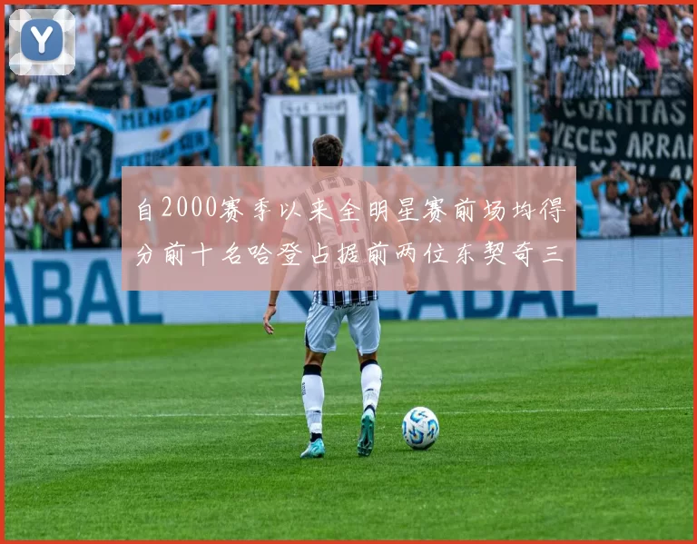 自2000赛季以来全明星赛前场均得分前十名哈登占据前两位东契奇三次上榜