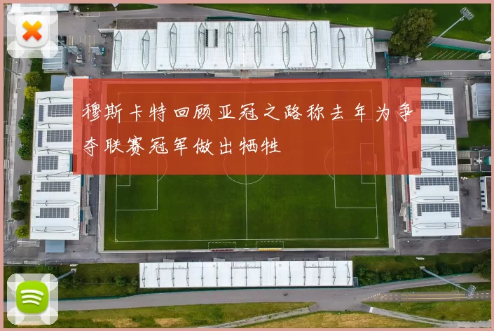 穆斯卡特回顾亚冠之路称去年为争夺联赛冠军做出牺牲