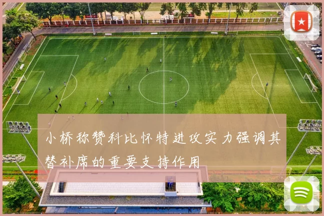 小桥称赞科比怀特进攻实力强调其替补席的重要支持作用
